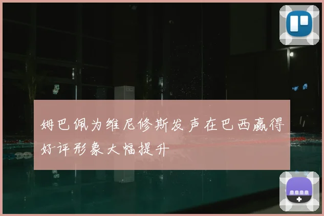姆巴佩为维尼修斯发声在巴西赢得好评形象大幅提升