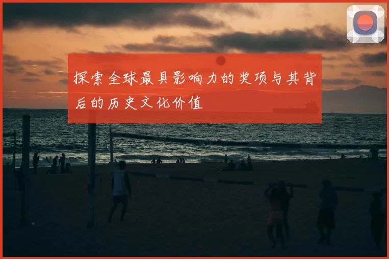 探索全球最具影响力的奖项与其背后的历史文化价值