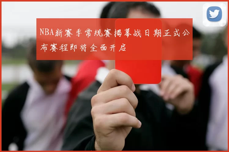 NBA新赛季常规赛揭幕战日期正式公布赛程即将全面开启
