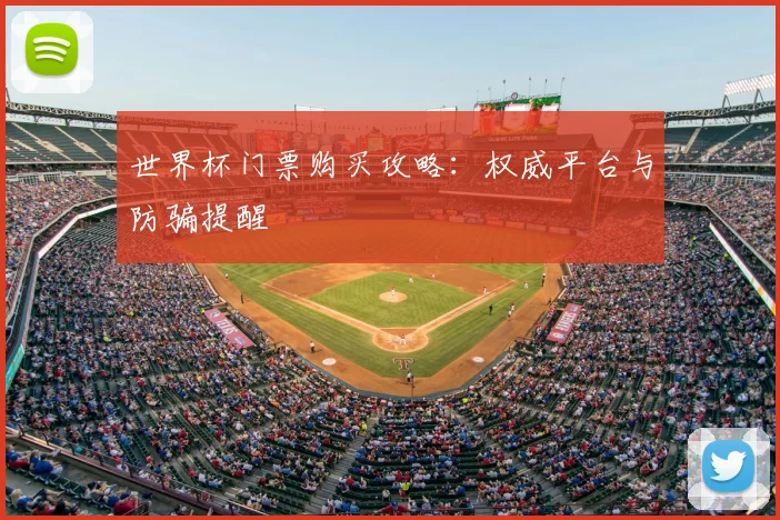世界杯门票购买攻略:权威平台与防骗提醒