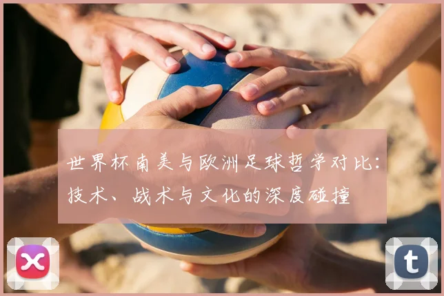 世界杯南美与欧洲足球哲学对比：技术、战术与文化的深度碰撞
