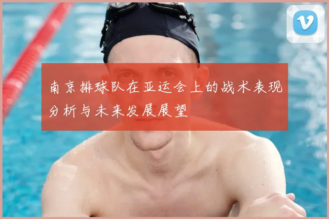 南京排球队在亚运会上的战术表现分析与未来发展展望