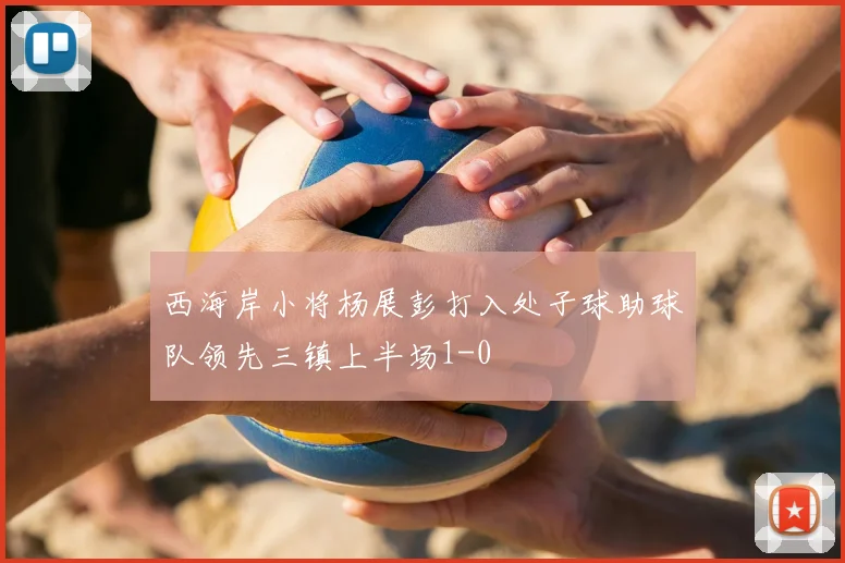 西海岸小将杨展彭打入处子球助球队领先三镇上半场1-0