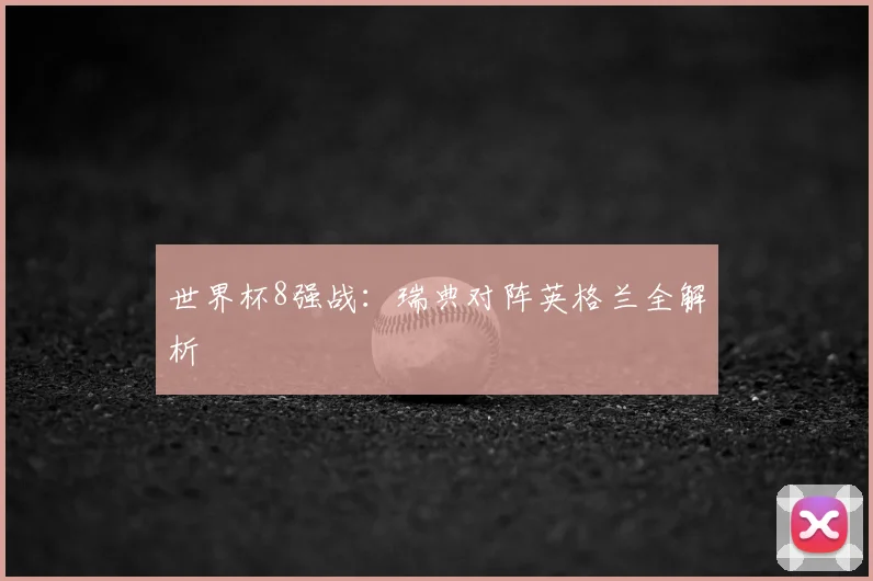 世界杯8强战：瑞典对阵英格兰全解析