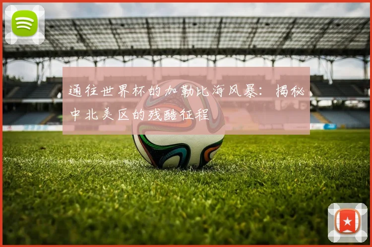 通往世界杯的加勒比海风暴：揭秘中北美区的残酷征程