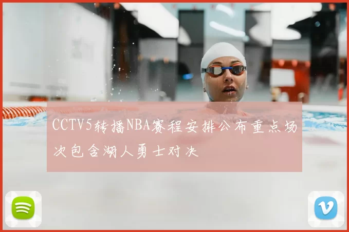 CCTV5转播NBA赛程安排公布重点场次包含湖人勇士对决