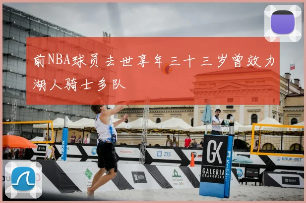 前NBA球员去世享年三十三岁曾效力湖人骑士多队