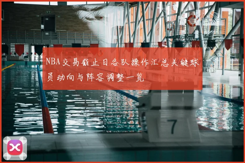 NBA交易截止日各队操作汇总关键球员动向与阵容调整一览