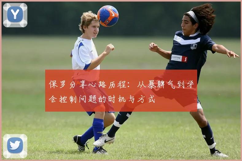 保罗分享心路历程:从暴脾气到学会控制问题的时机与方式