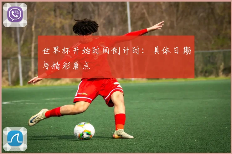 世界杯开始时间倒计时：具体日期与精彩看点