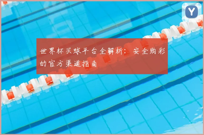 世界杯买球平台全解析：安全购彩的官方渠道指南