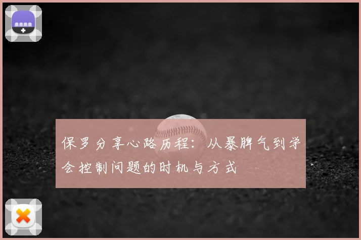 保罗分享心路历程:从暴脾气到学会控制问题的时机与方式