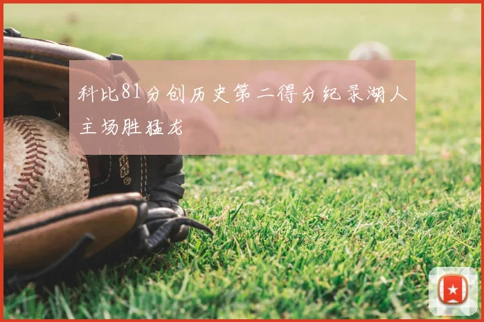 科比81分创历史第二得分纪录湖人主场胜猛龙