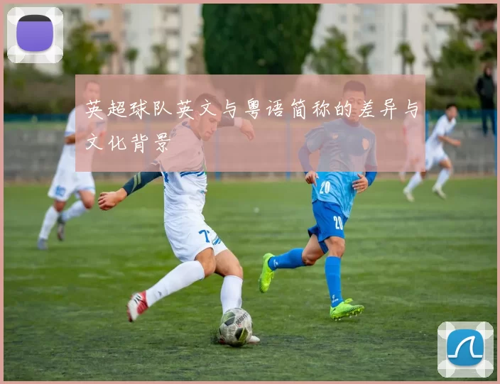 英超球队英文与粤语简称的差异与文化背景
