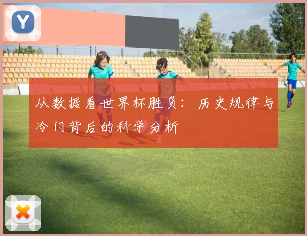 从数据看世界杯胜负：历史规律与冷门背后的科学分析