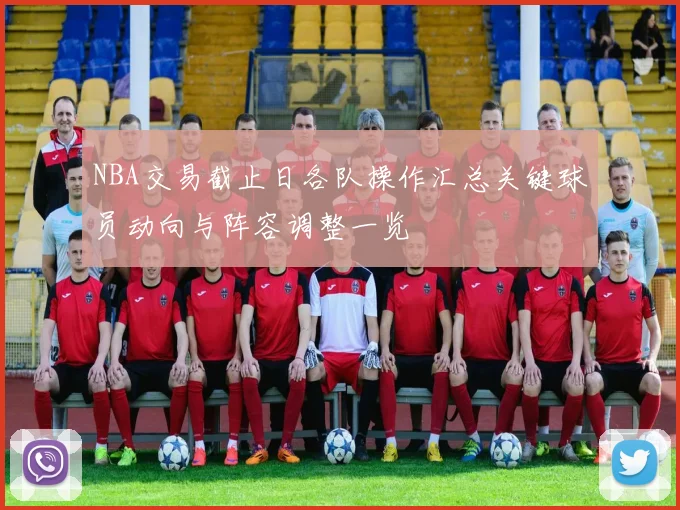 NBA交易截止日各队操作汇总关键球员动向与阵容调整一览
