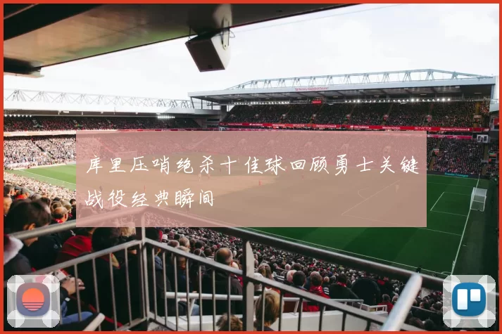 库里压哨绝杀十佳球回顾勇士关键战役经典瞬间