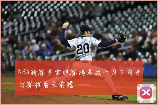 NBA新赛季常规赛揭幕战十月下旬开打赛程看点前瞻