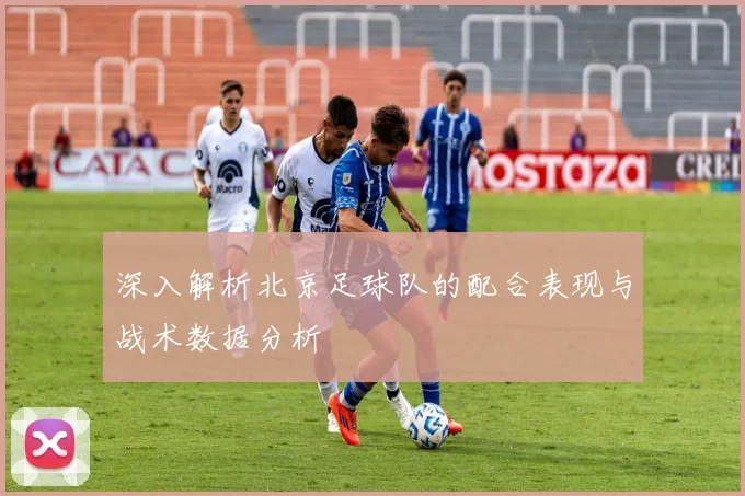 深入解析北京足球队的配合表现与战术数据分析