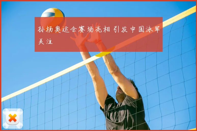 孙杨奥运会赛场亮相 引发中国泳军关注