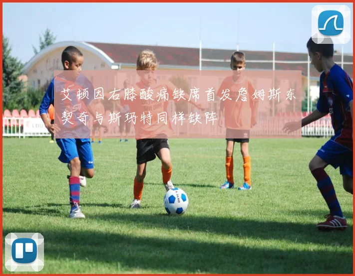 艾顿因右膝酸痛缺席首发詹姆斯东契奇与斯玛特同样缺阵