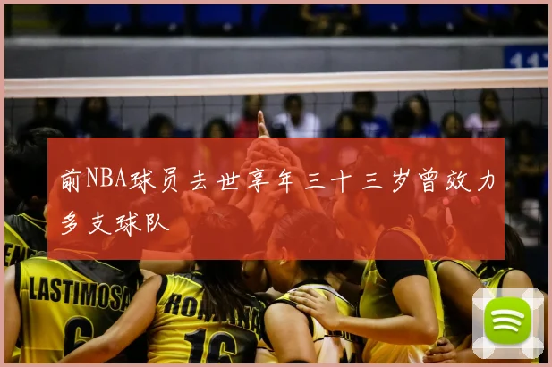 前NBA球员去世享年三十三岁曾效力多支球队
