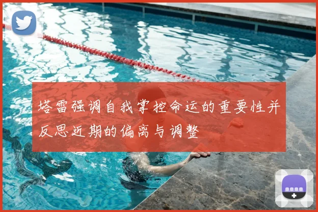 塔雷强调自我掌控命运的重要性并反思近期的偏离与调整