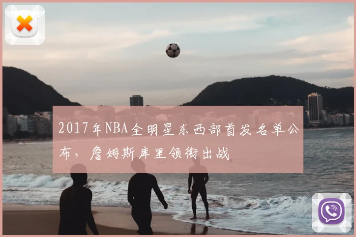 2017年NBA全明星东西部首发名单公布,詹姆斯库里领衔出战