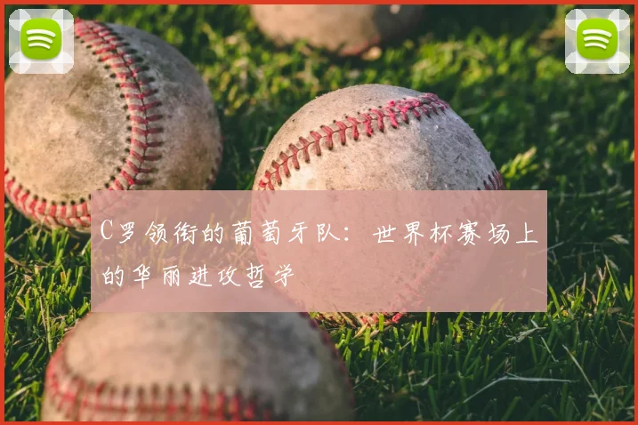 C罗领衔的葡萄牙队:世界杯赛场上的华丽进攻哲学
