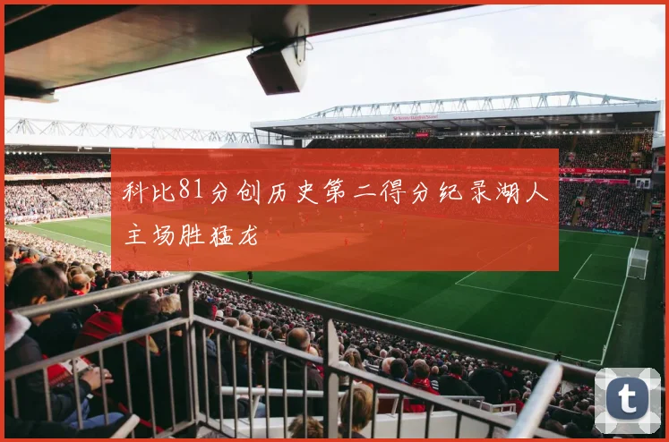 科比81分创历史第二得分纪录湖人主场胜猛龙