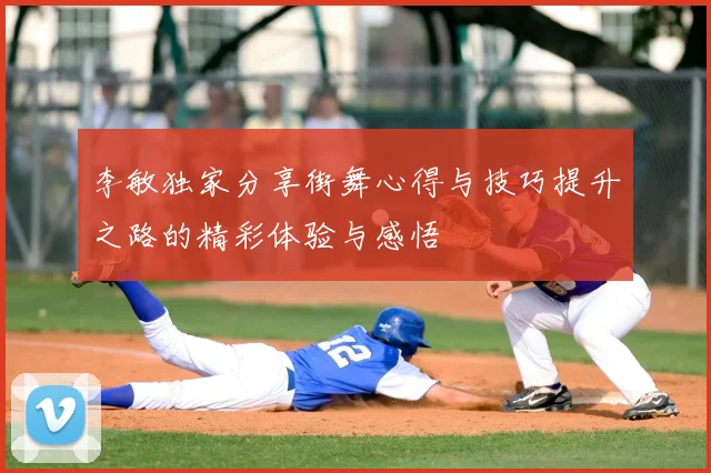 李敏独家分享街舞心得与技巧提升之路的精彩体验与感悟