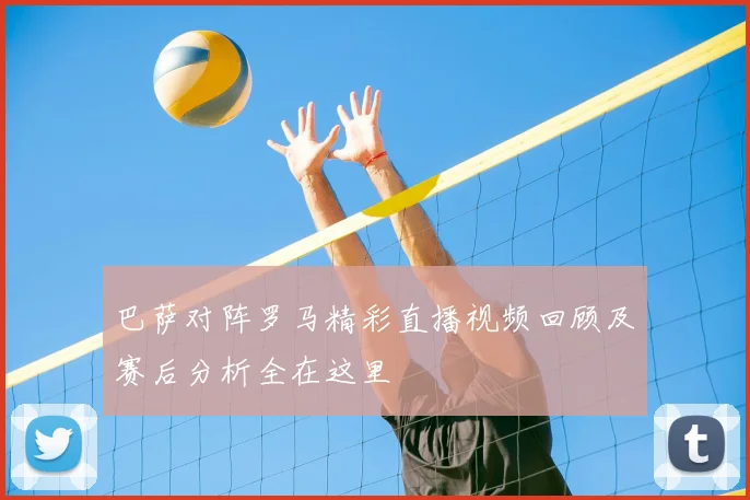 巴萨对阵罗马精彩直播视频回顾及赛后分析全在这里