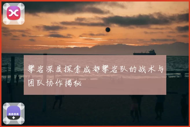 攀岩深度探索成都攀岩队的战术与团队协作揭秘