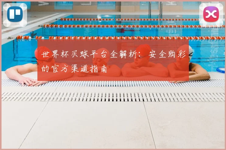 世界杯买球平台全解析：安全购彩的官方渠道指南
