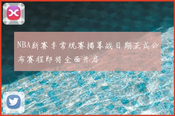 NBA新赛季常规赛揭幕战日期正式公布赛程即将全面开启