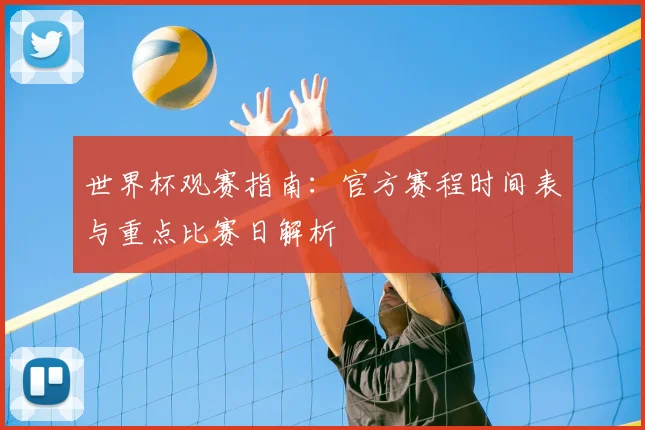 世界杯观赛指南:官方赛程时间表与重点比赛日解析