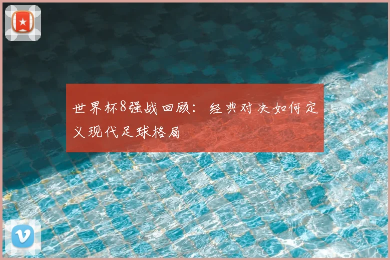 世界杯8强战回顾:经典对决如何定义现代足球格局