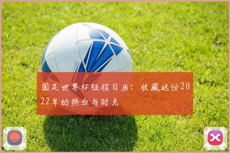 国足世界杯征程日历:收藏这份2022年的热血与时光