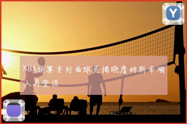 NBA新赛季封面球员揭晓詹姆斯率湖人再登顶