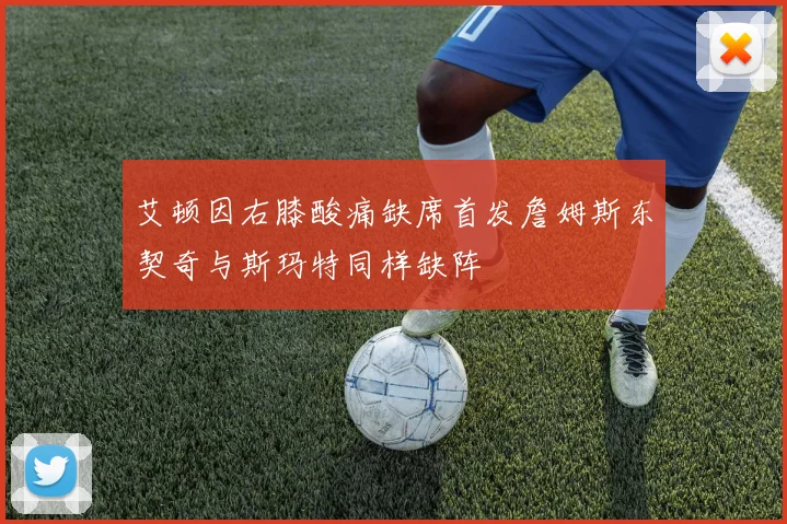 艾顿因右膝酸痛缺席首发詹姆斯东契奇与斯玛特同样缺阵