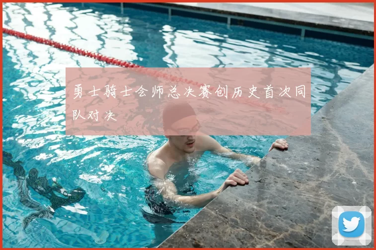 勇士骑士会师总决赛创历史首次同队对决