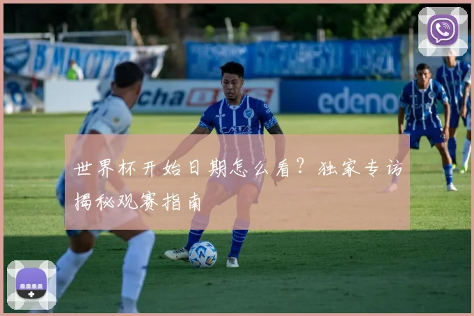 世界杯开始日期怎么看?独家专访揭秘观赛指南