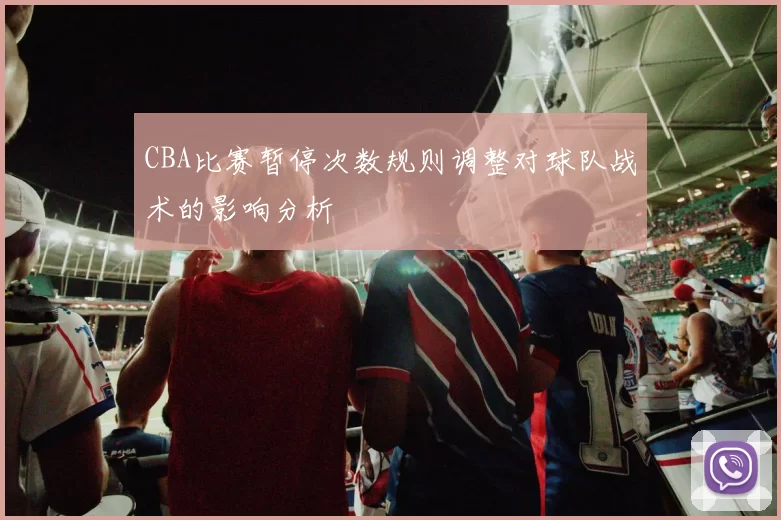 CBA比赛暂停次数规则调整对球队战术的影响分析