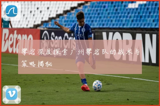 攀岩深度探索广州攀岩队的战术与策略揭秘