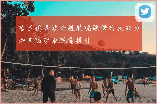 哈兰德争顶全胜展现强势对抗能力加布防守表现需提升