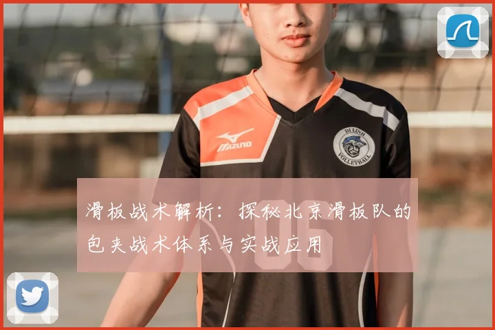 滑板战术解析：探秘北京滑板队的包夹战术体系与实战应用