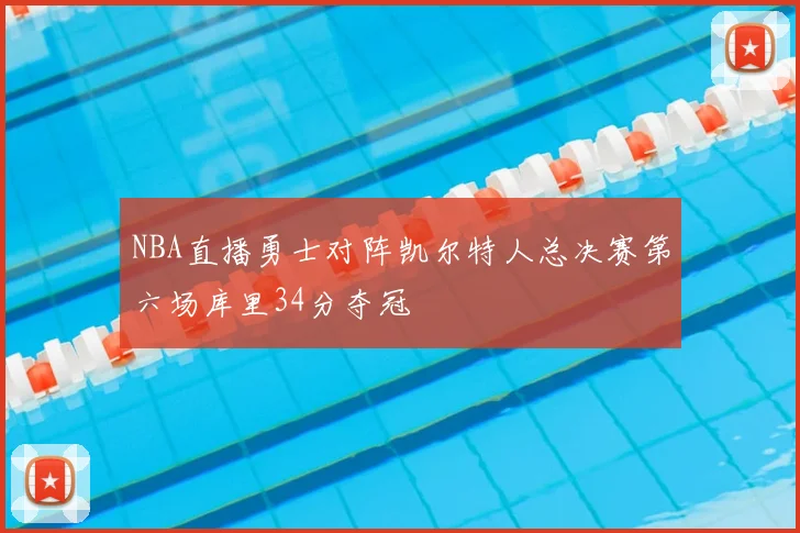 NBA直播勇士对阵凯尔特人总决赛第六场库里34分夺冠