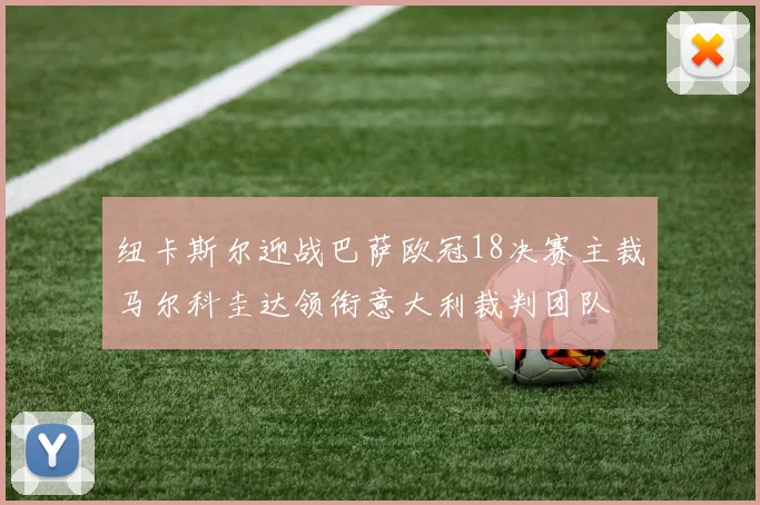 纽卡斯尔迎战巴萨欧冠18决赛主裁马尔科圭达领衔意大利裁判团队