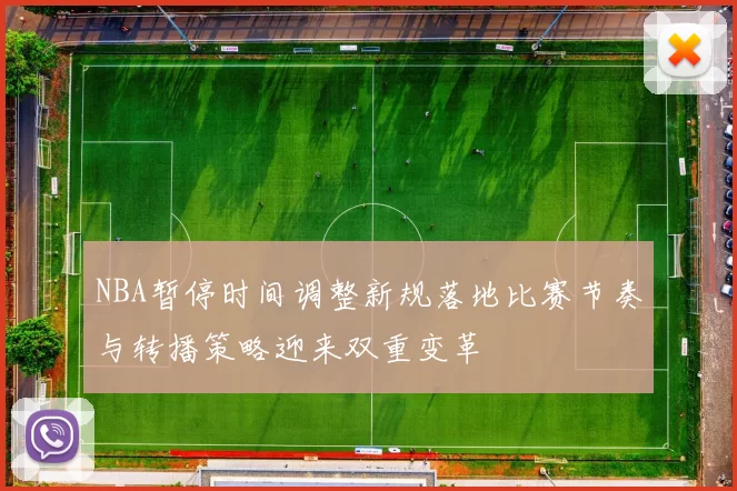 NBA暂停时间调整新规落地比赛节奏与转播策略迎来双重变革