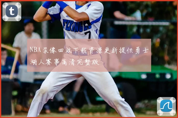 NBA录像回放下载资源更新提供勇士湖人赛事高清完整版